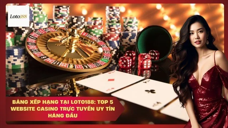 Bảng Xếp Hạng Tại Loto188: Top 5 Website Casino Trực Tuyến Uy Tín Hàng Đầu