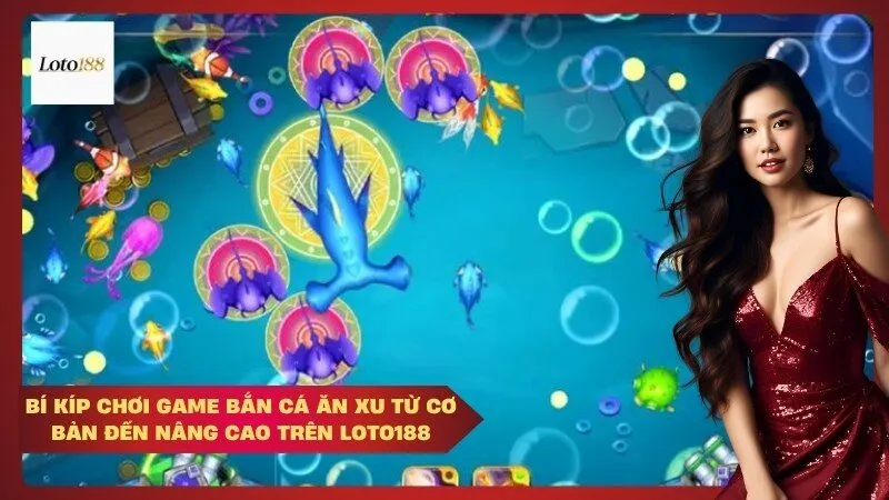 Bí Kíp Chơi Game Bắn Cá Ăn Xu Từ Cơ Bản Đến Nâng Cao Trên Loto188