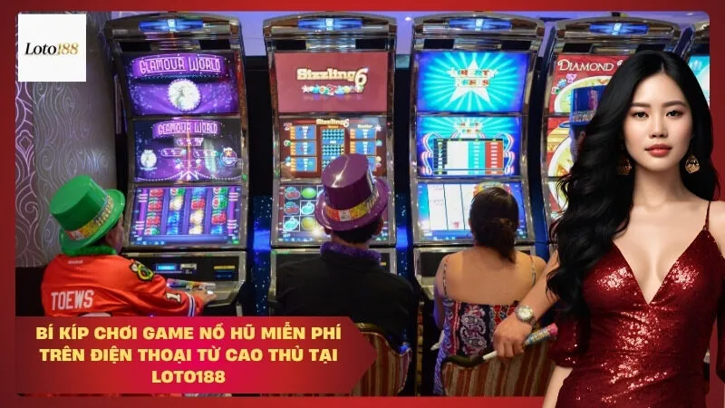Bí Kíp Chơi Game Nổ Hũ Miễn Phí Trên Điện Thoại Từ Cao Thủ Tại Loto188