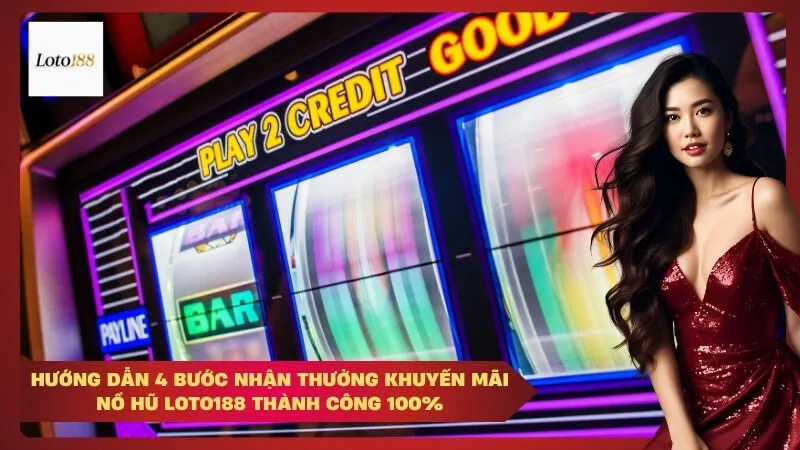 Hướng dẫn 4 bước nhận thưởng khuyến mãi nổ hũ Loto188 thành công 100%