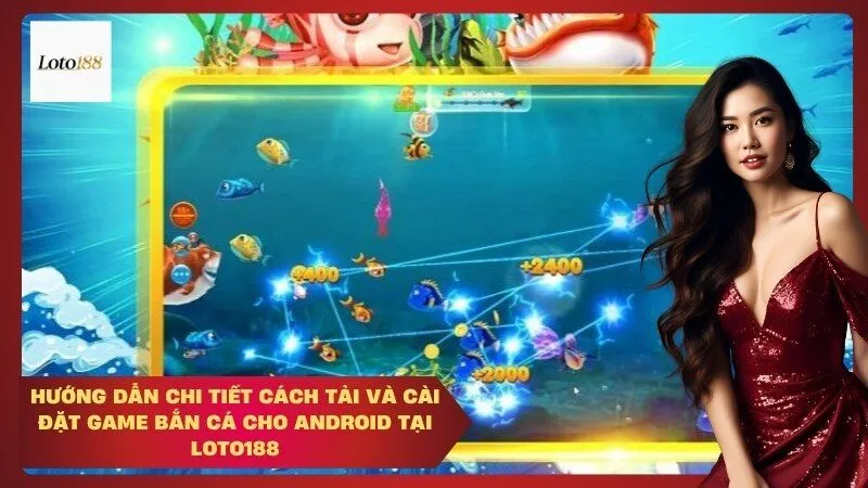 Hướng Dẫn Chi Tiết Cách Tải và Cài Đặt Game Bắn Cá Cho Android tại Loto188