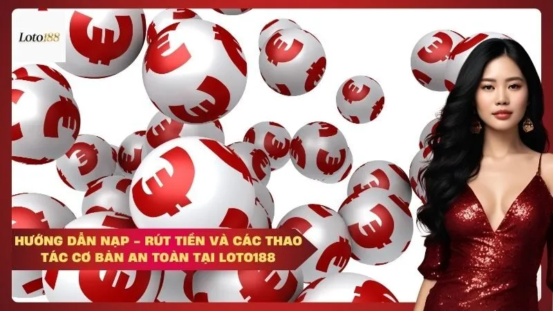 Hướng dẫn nạp - rút tiền và các thao tác cơ bản an toàn tại Loto188