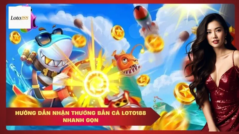 Hướng Dẫn Nhận Thưởng Bắn Cá Loto188 Nhanh Gọn