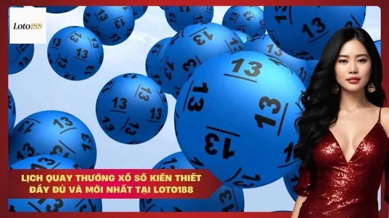 Lịch quay thưởng xổ số kiến thiết đầy đủ và mới nhất tại Loto188