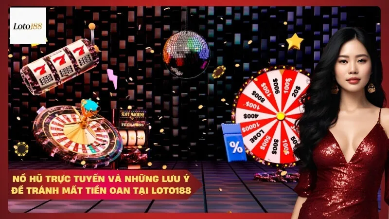 Nổ hũ trực tuyến và những lưu ý để tránh mất tiền oan tại Loto188