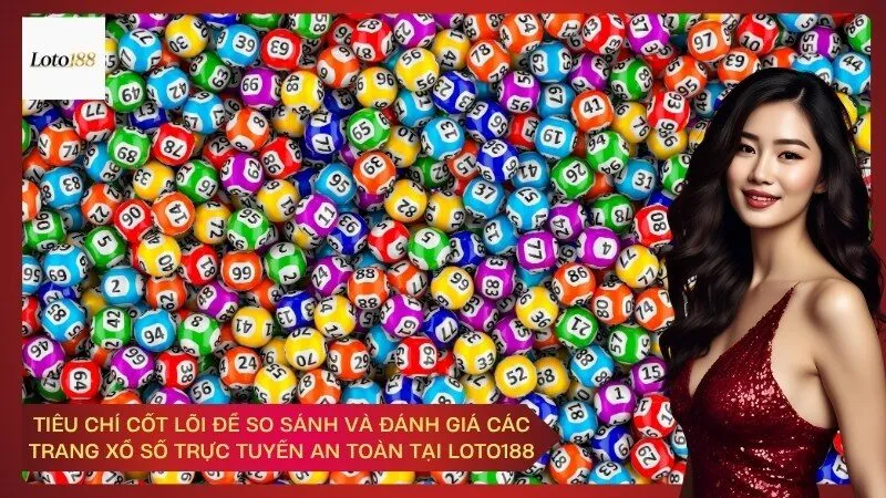 Tiêu chí cốt lõi để so sánh và đánh giá các trang xổ số trực tuyến an toàn