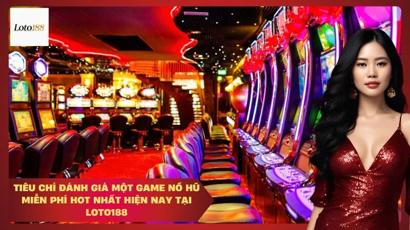 Tiêu Chí Đánh Giá Một Game Nổ Hũ Miễn Phí Hot Nhất Hiện Nay Tại Loto188