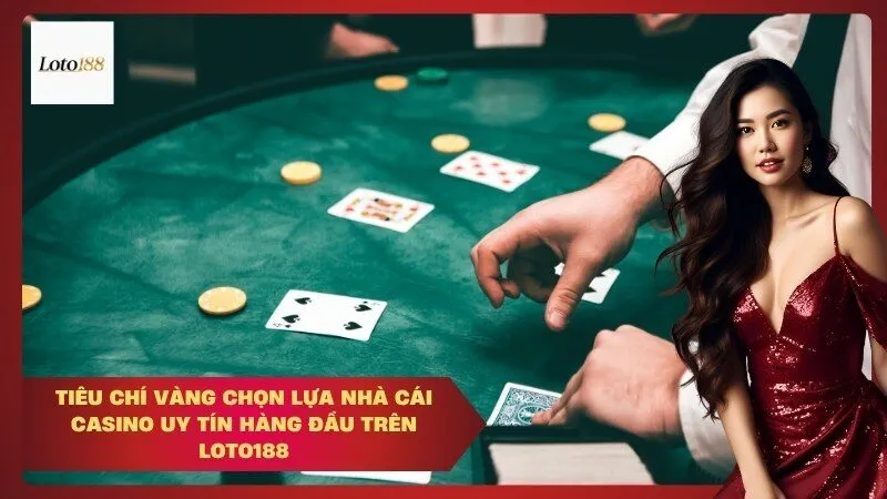 Tiêu Chí Vàng Chọn Lựa Nhà Cái Casino Uy Tín Hàng Đầu Trên Loto188